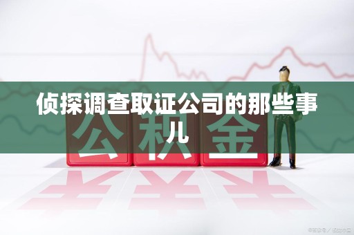 武夷山侦探调查取证公司的那些事儿