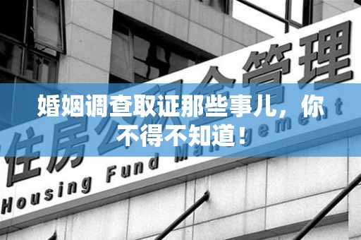 武夷山婚姻调查取证那些事儿，你不得不知道！
