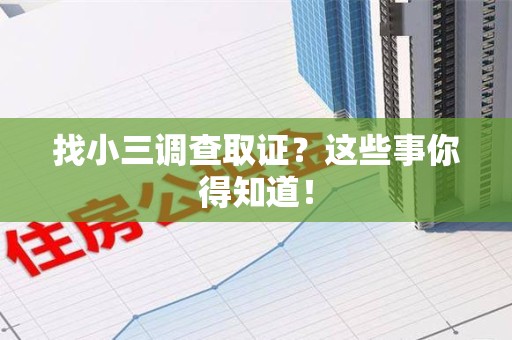 武夷山找小三调查取证？这些事你得知道！