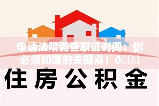 武夷山申请法院调查取证时间：你必须知道的关键点！😎