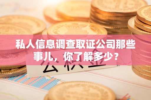 武夷山私人信息调查取证公司那些事儿，你了解多少？