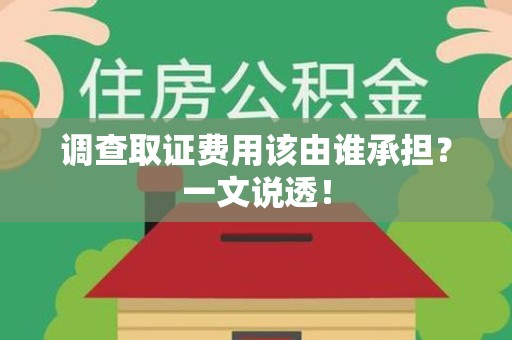 武夷山调查取证费用该由谁承担？一文说透！
