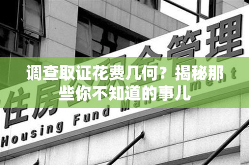 武夷山调查取证花费几何？揭秘那些你不知道的事儿