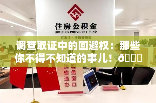 武夷山调查取证中的回避权：那些你不得不知道的事儿！😎