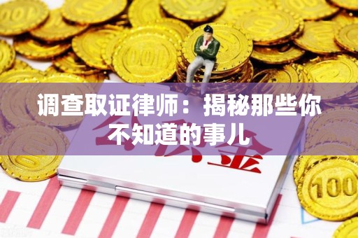武夷山调查取证律师：揭秘那些你不知道的事儿