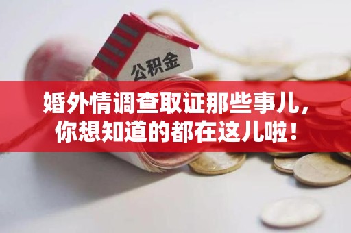 武夷山婚外情调查取证那些事儿，你想知道的都在这儿啦！