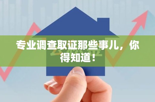 武夷山专业调查取证那些事儿，你得知道！