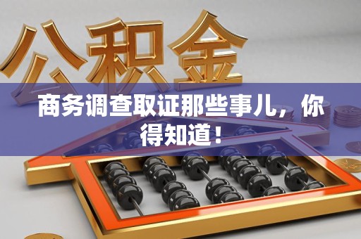 武夷山商务调查取证那些事儿，你得知道！