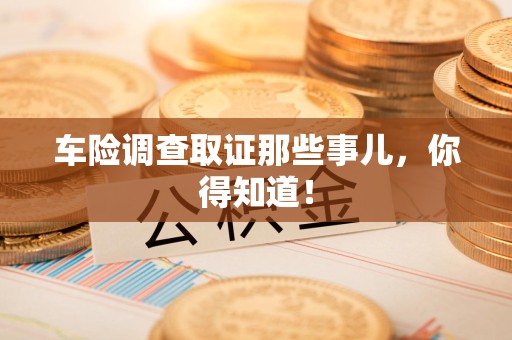 武夷山车险调查取证那些事儿，你得知道！