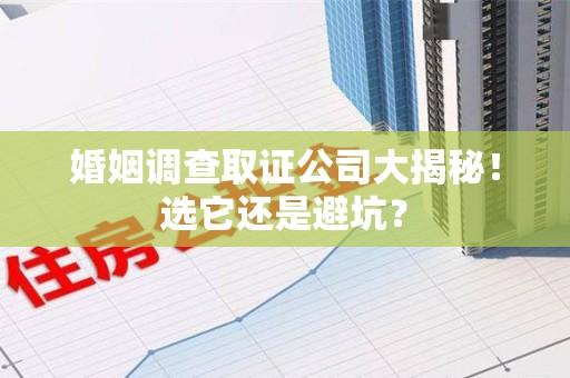 武夷山婚姻调查取证公司大揭秘！选它还是避坑？