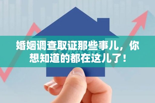 武夷山婚姻调查取证那些事儿，你想知道的都在这儿了！