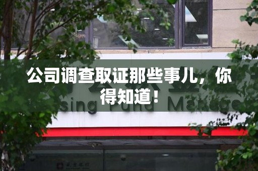 武夷山公司调查取证那些事儿，你得知道！