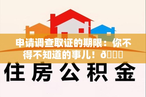 武夷山申请调查取证的期限:你不得不知道的事儿!😎 武夷山申请调查取证的期限:你不得不知道的事儿!😎
