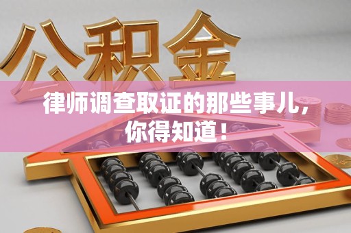 武夷山律师调查取证的那些事儿，你得知道！