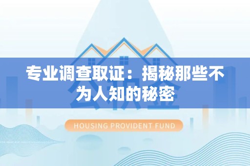 武夷山专业调查取证：揭秘那些不为人知的秘密