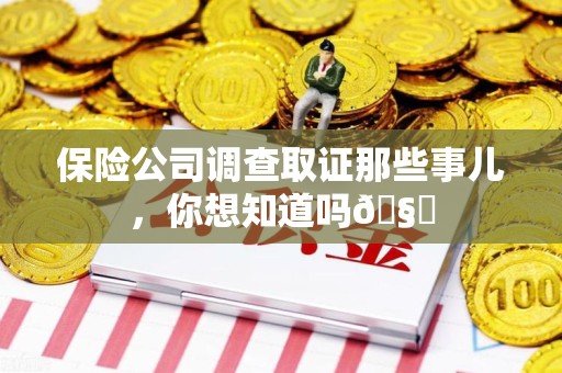 武夷山保险公司调查取证那些事儿，你想知道吗🧐