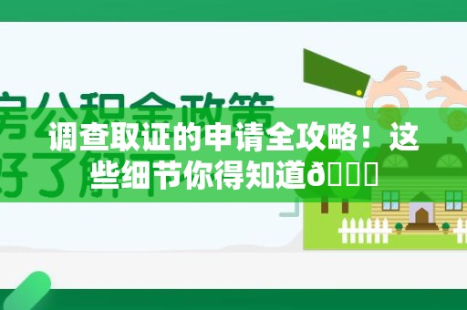 武夷山调查取证的申请全攻略！这些细节你得知道😎