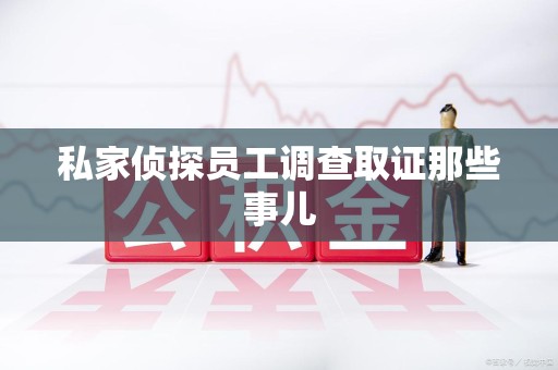 武夷山私家侦探员工调查取证那些事儿