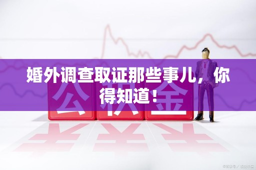 武夷山婚外调查取证那些事儿，你得知道！