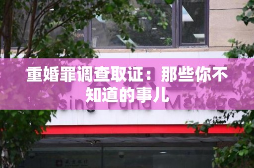 武夷山重婚罪调查取证：那些你不知道的事儿