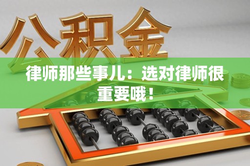 武夷山律师那些事儿：选对律师很重要哦！