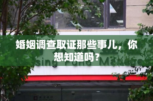武夷山婚姻调查取证那些事儿，你想知道吗？