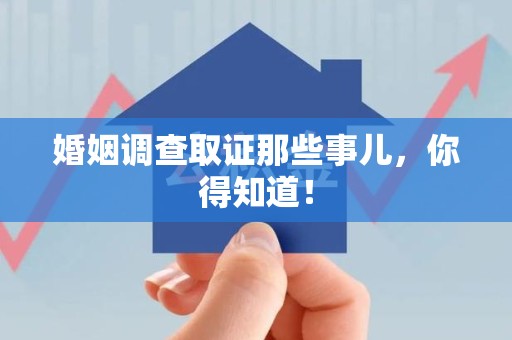 武夷山婚姻调查取证那些事儿，你得知道！
