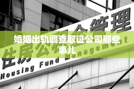 武夷山婚姻出轨调查取证公司那些事儿