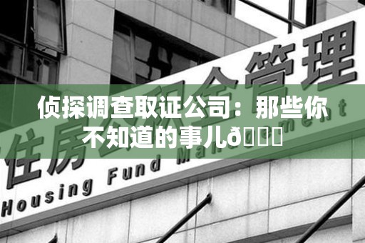 武夷山侦探调查取证公司：那些你不知道的事儿😎