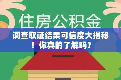 武夷山调查取证结果可信度大揭秘！你真的了解吗？