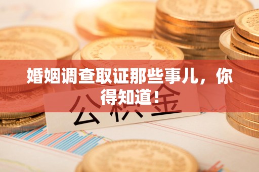武夷山婚姻调查取证那些事儿，你得知道！
