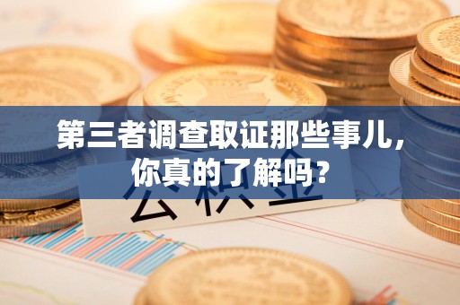 武夷山第三者调查取证那些事儿，你真的了解吗？
