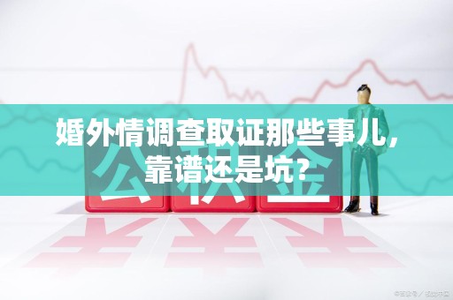 武夷山婚外情调查取证那些事儿，靠谱还是坑？