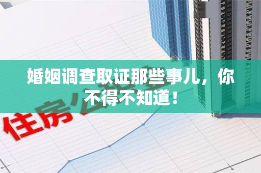 武夷山婚姻调查取证那些事儿，你不得不知道！