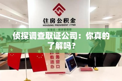 武夷山侦探调查取证公司：你真的了解吗？