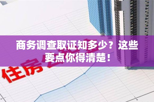 武夷山商务调查取证知多少？这些要点你得清楚！
