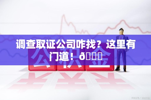 武夷山调查取证公司咋找？这里有门道！😎