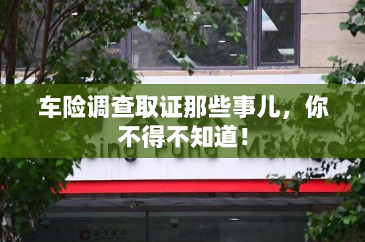 武夷山车险调查取证那些事儿，你不得不知道！