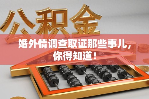 武夷山婚外情调查取证那些事儿，你得知道！