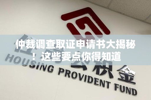 武夷山仲裁调查取证申请书大揭秘！这些要点你得知道