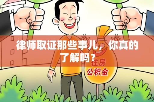武夷山律师取证那些事儿，你真的了解吗？