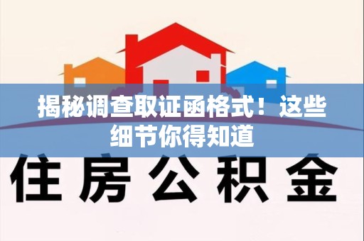 武夷山揭秘调查取证函格式！这些细节你得知道