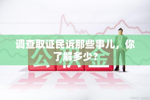 武夷山调查取证民诉那些事儿，你了解多少？