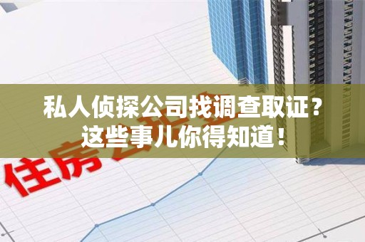武夷山私人侦探公司找调查取证？这些事儿你得知道！
