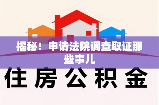 武夷山揭秘！申请法院调查取证那些事儿