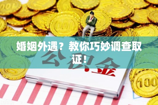 武夷山婚姻外遇？教你巧妙调查取证！